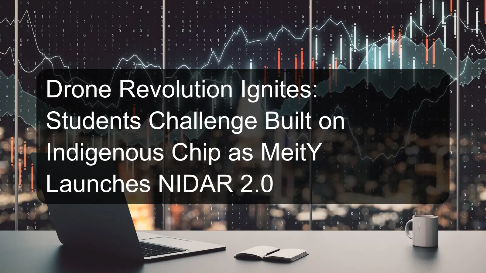 Drone Revolution Ignites: Students Challenge Built on Indigenous Chip as MeitY Launches NIDAR 2.0
