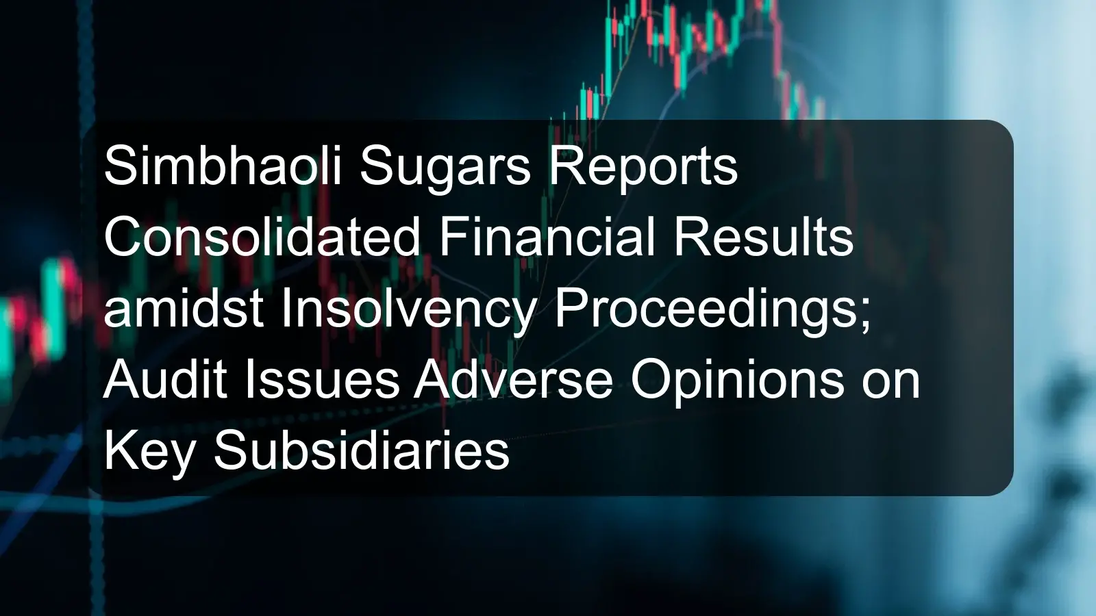 Simbhaoli Sugars Reports Consolidated Financial Results amidst Insolvency Proceedings; Audit Issues Adverse Opinions on Key Subsidiaries Simbhaoli Sugars Reports Consolidated Financial Results amidst Insolvency Proceedings; Audit Issues Adverse Opinions on Key Subsidiaries