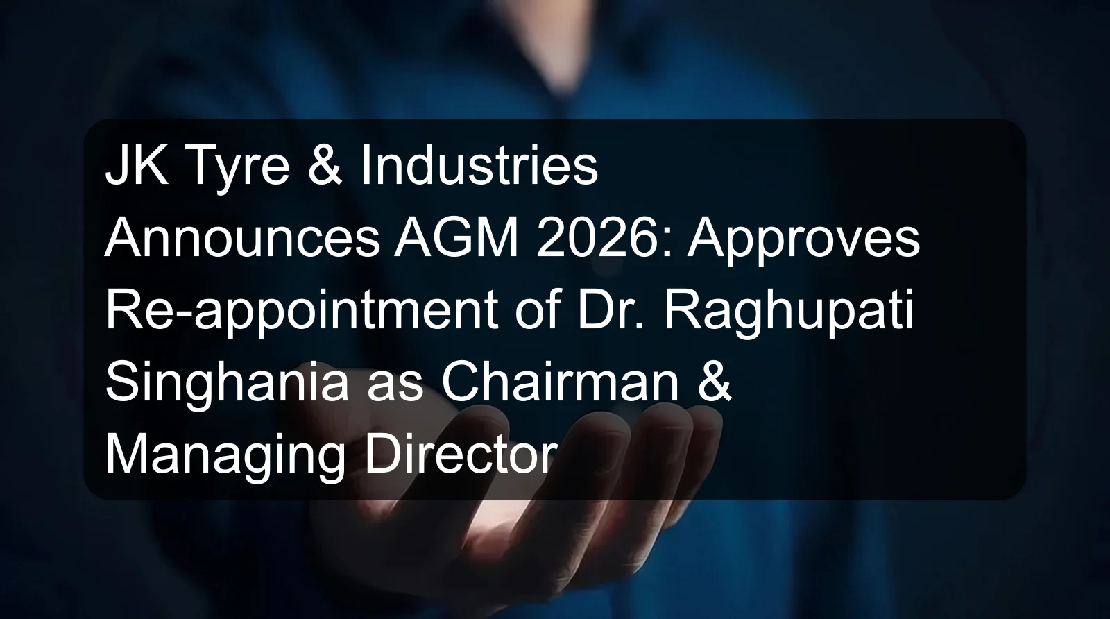 JK Tyre & Industries Announces AGM 2026: Approves Re-appointment of Dr. Raghupati Singhania as Chairman & Managing Director JK Tyre & Industries Announces AGM 2026: Approves Re-appointment of Dr. Raghupati Singhania as Chairman & Managing Director