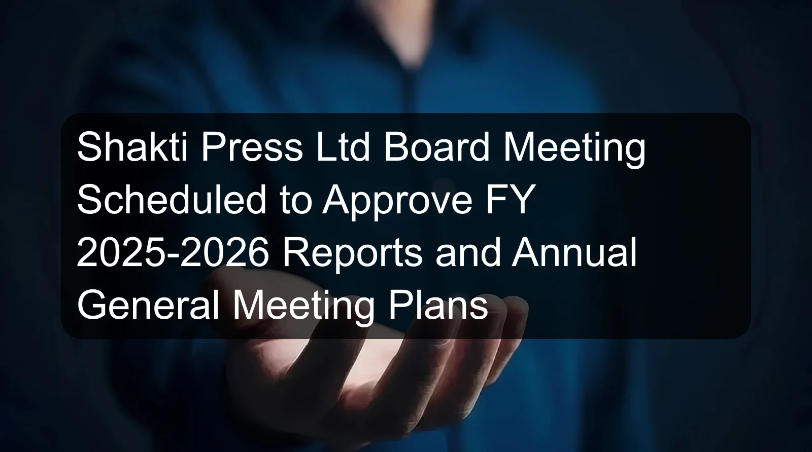 Shakti Press Ltd Board Meeting Scheduled to Approve FY 2025-2026 Reports and Annual General Meeting Plans