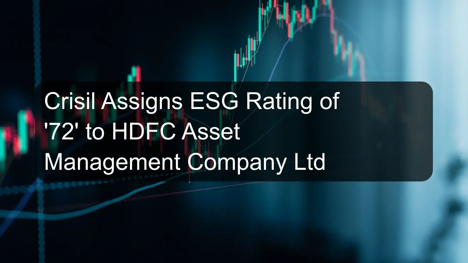 Crisil Assigns ESG Rating of '72' to HDFC Asset Management Company Ltd