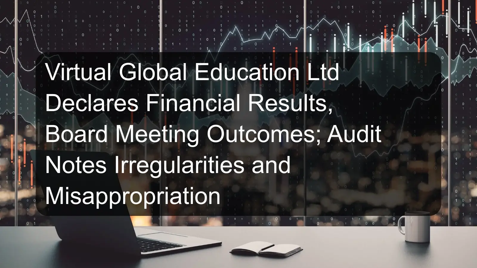 Virtual Global Education Ltd Declares Financial Results, Board Meeting Outcomes; Audit Notes Irregularities and Misappropriation Virtual Global Education Ltd Declares Financial Results, Board Meeting Outcomes; Audit Notes Irregularities and Misappropriation