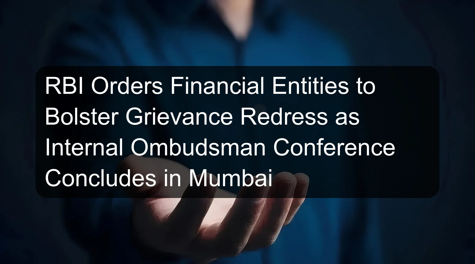 RBI Orders Financial Entities to Bolster Grievance Redress as Internal Ombudsman Conference Concludes in Mumbai