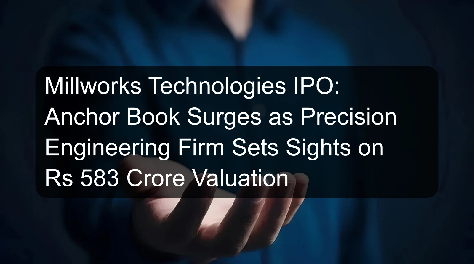 Millworks Technologies IPO: Anchor Book Surges as Precision Engineering Firm Sets Sights on Rs 583 Crore Valuation