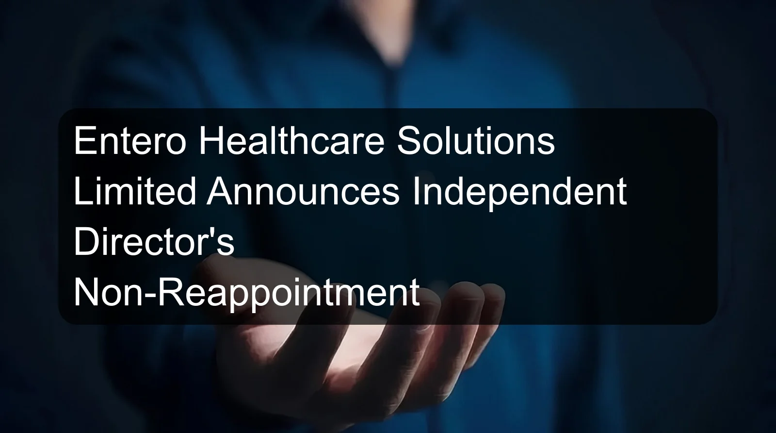 Entero Healthcare Solutions Limited Announces Independent Director's Non-Reappointment