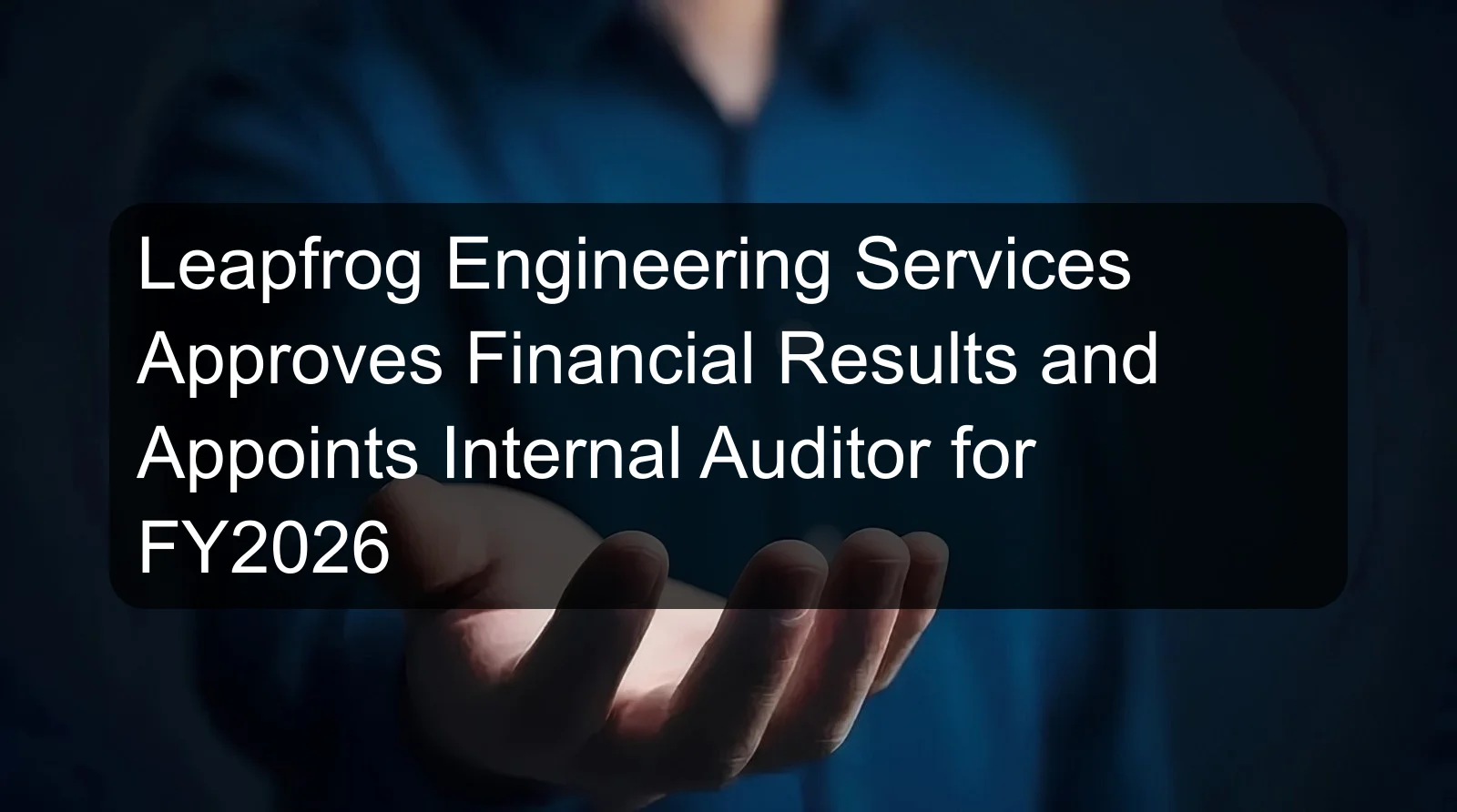 Leapfrog Engineering Services Approves Financial Results and Appoints Internal Auditor for FY2026