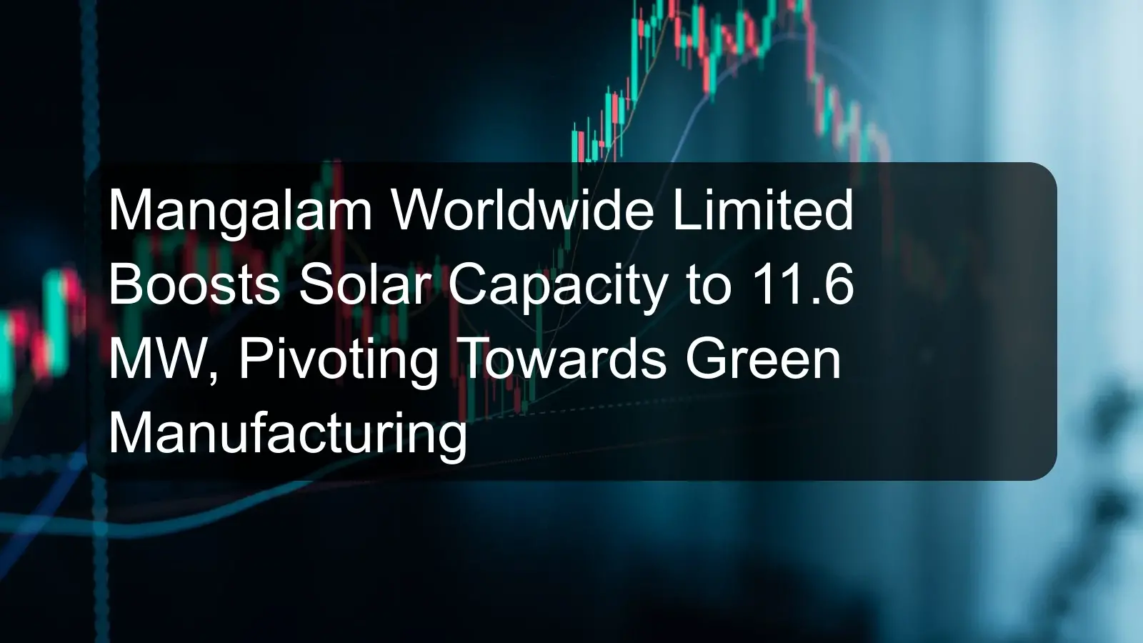Mangalam Worldwide Limited Boosts Solar Capacity to 11.6 MW, Pivoting Towards Green Manufacturing