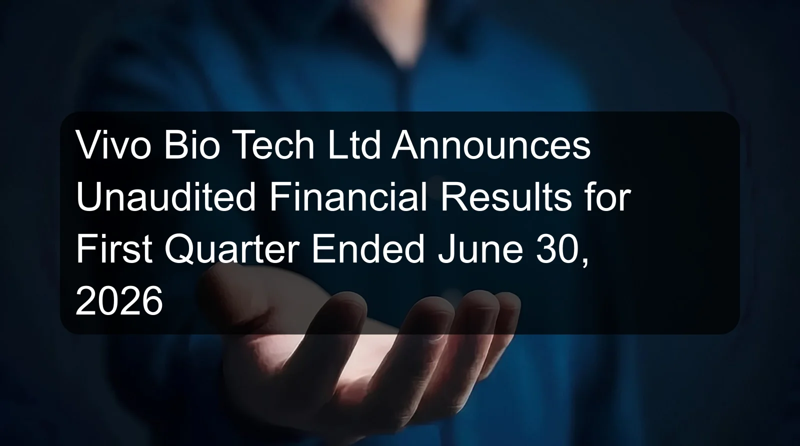 Vivo Bio Tech Ltd Announces Unaudited Financial Results for First Quarter Ended June 30, 2026
