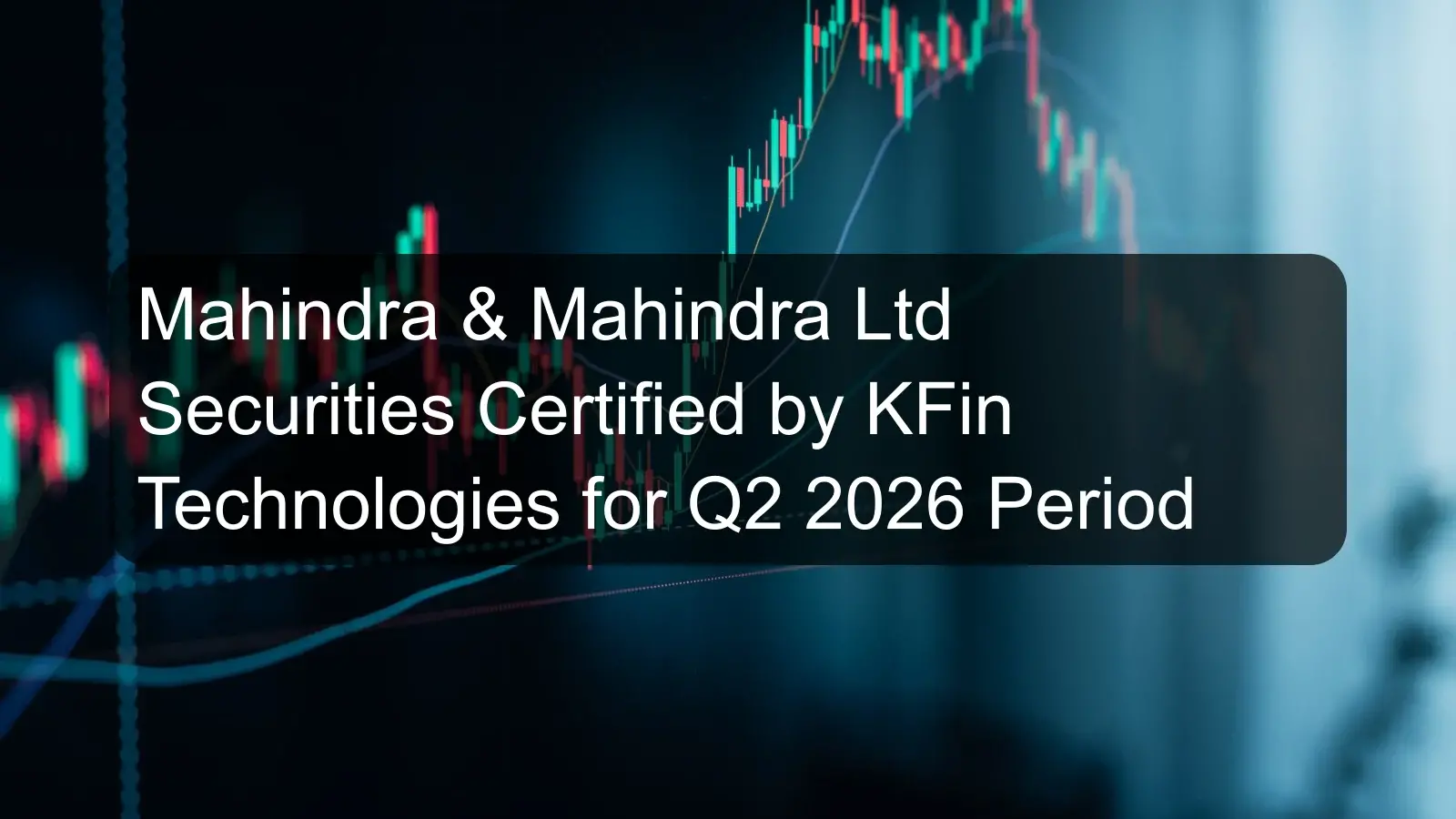 Mahindra & Mahindra Ltd Securities Certified by KFin Technologies for Q2 2026 Period Mahindra & Mahindra Ltd Securities Certified by KFin Technologies for Q2 2026 Period