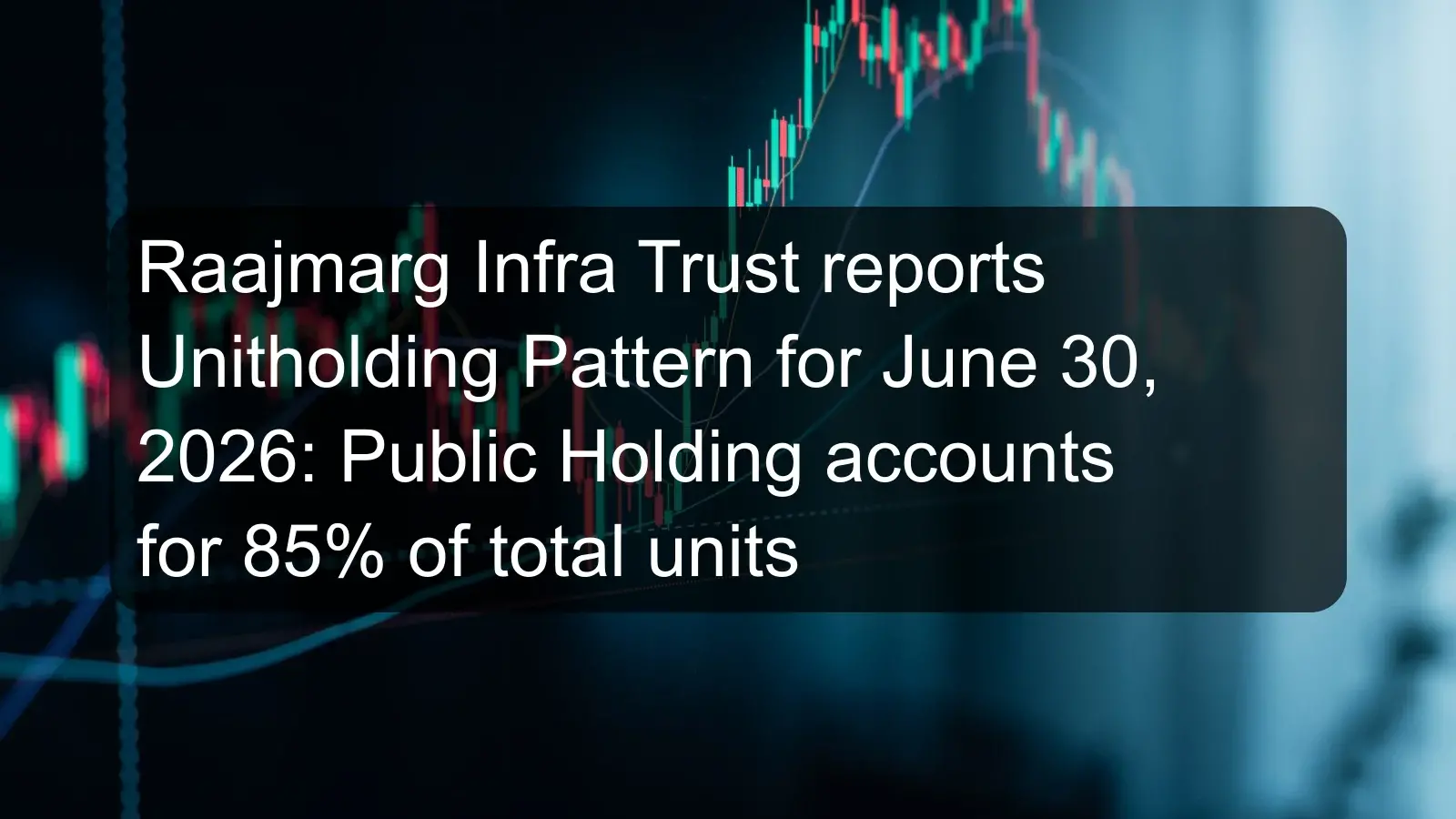 Raajmarg Infra Trust reports Unitholding Pattern for June 30, 2026: Public Holding accounts for 85% of total units