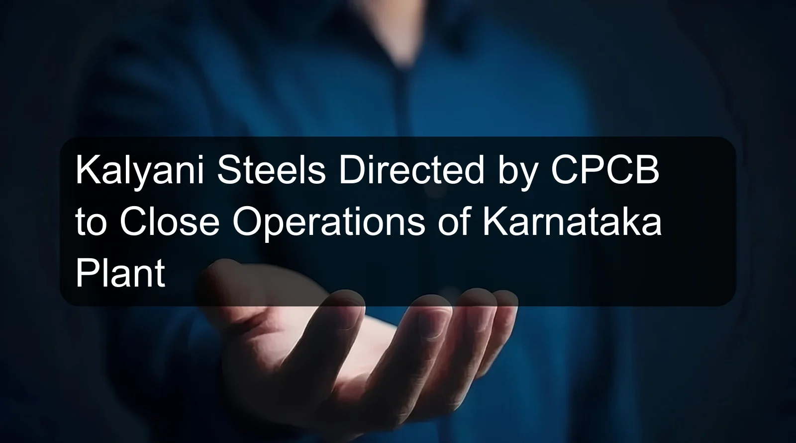Kalyani Steels Directed by CPCB to Close Operations of Karnataka Plant