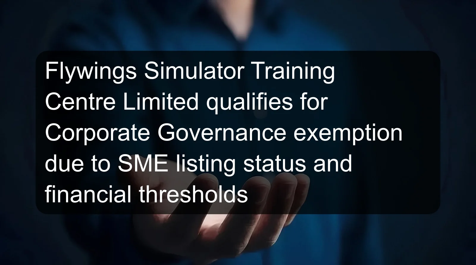 Flywings Simulator Training Centre Limited qualifies for Corporate Governance exemption due to SME listing status and financial thresholds
