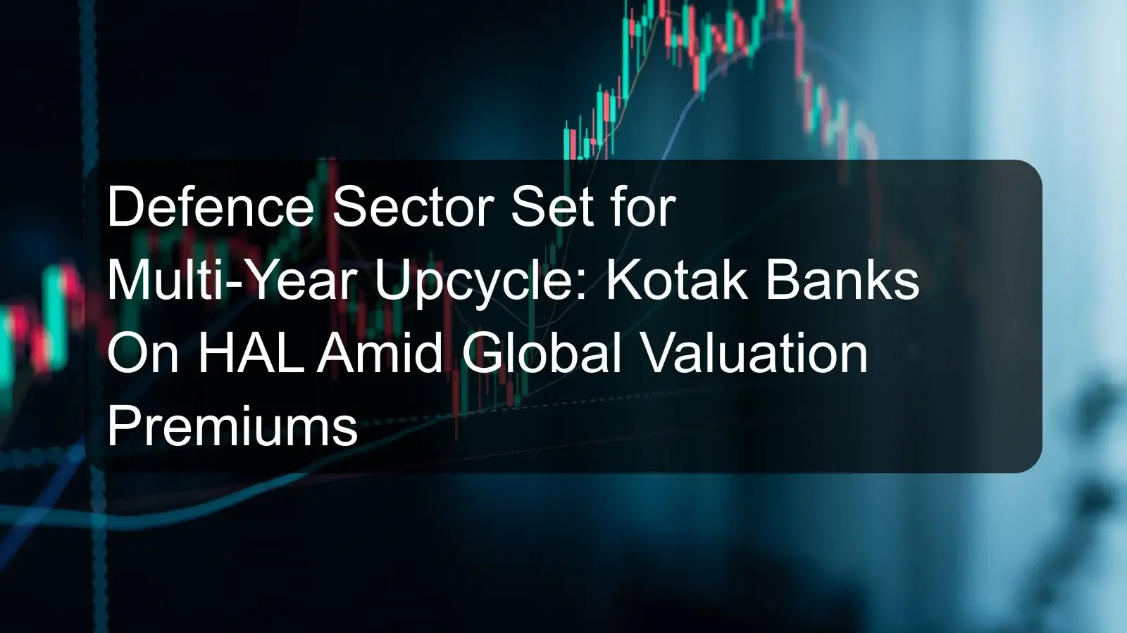 Defence Sector Set for Multi-Year Upcycle: Kotak Banks On HAL Amid Global Valuation Premiums