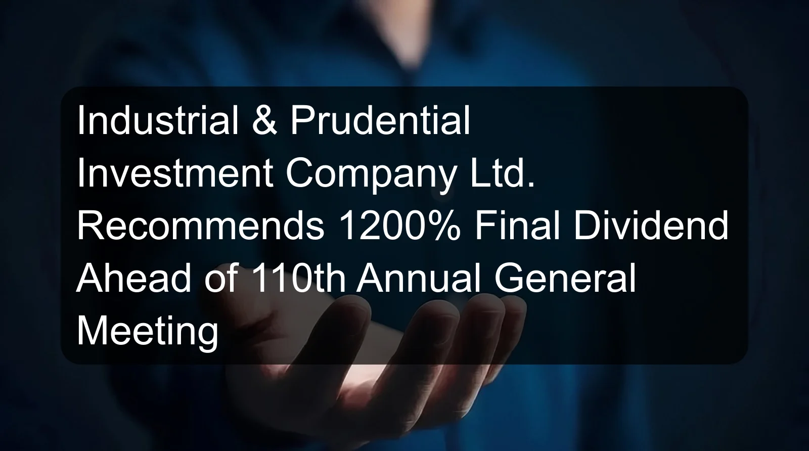Industrial & Prudential Investment Company Ltd. Recommends 1200% Final Dividend Ahead of 110th Annual General Meeting