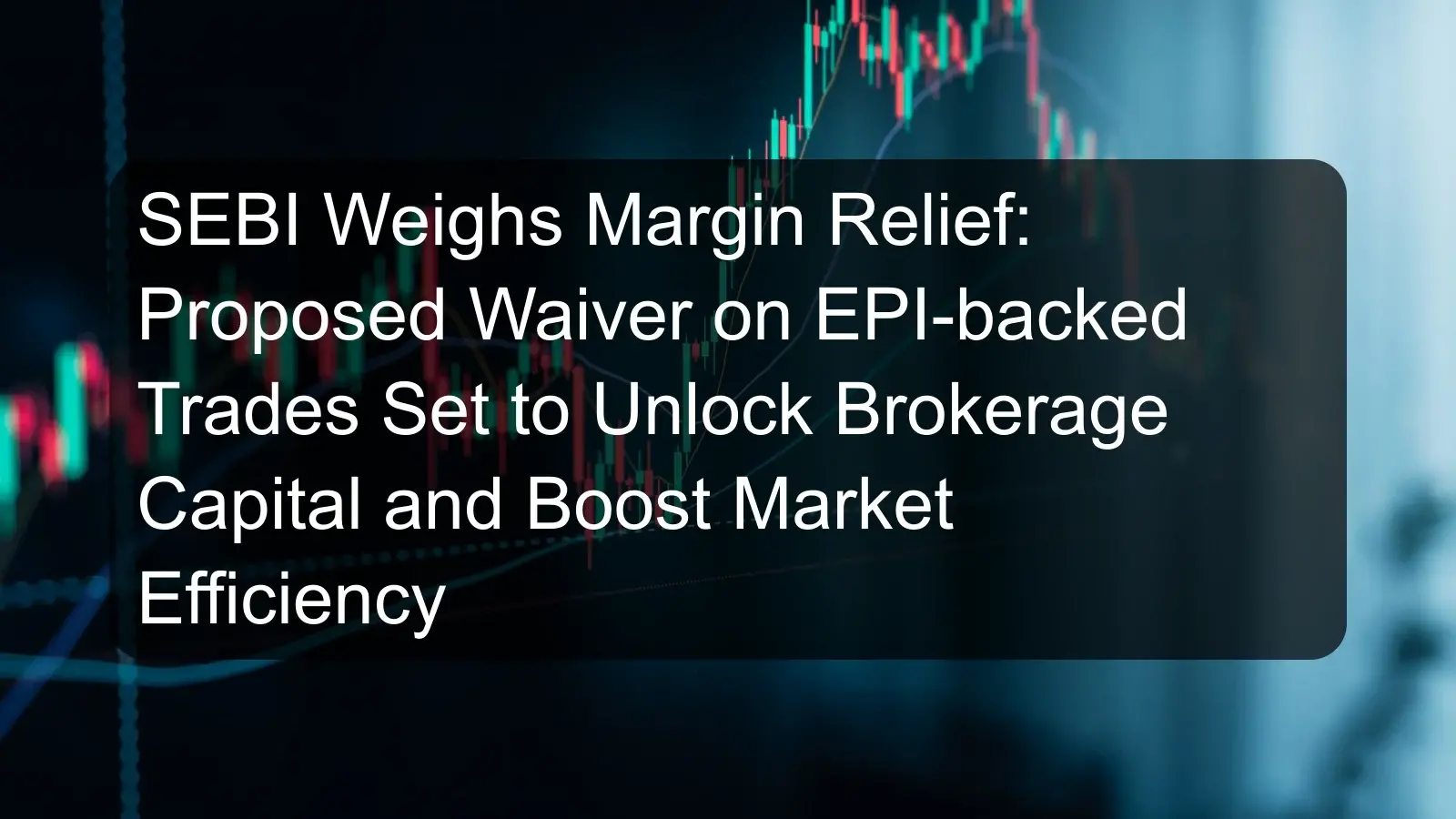 SEBI Weighs Margin Relief: Proposed Waiver on EPI-backed Trades Set to Unlock Brokerage Capital and Boost Market Efficiency SEBI Weighs Margin Relief: Proposed Waiver on EPI-backed Trades Set to Unlock Brokerage Capital and Boost Market Efficiency
