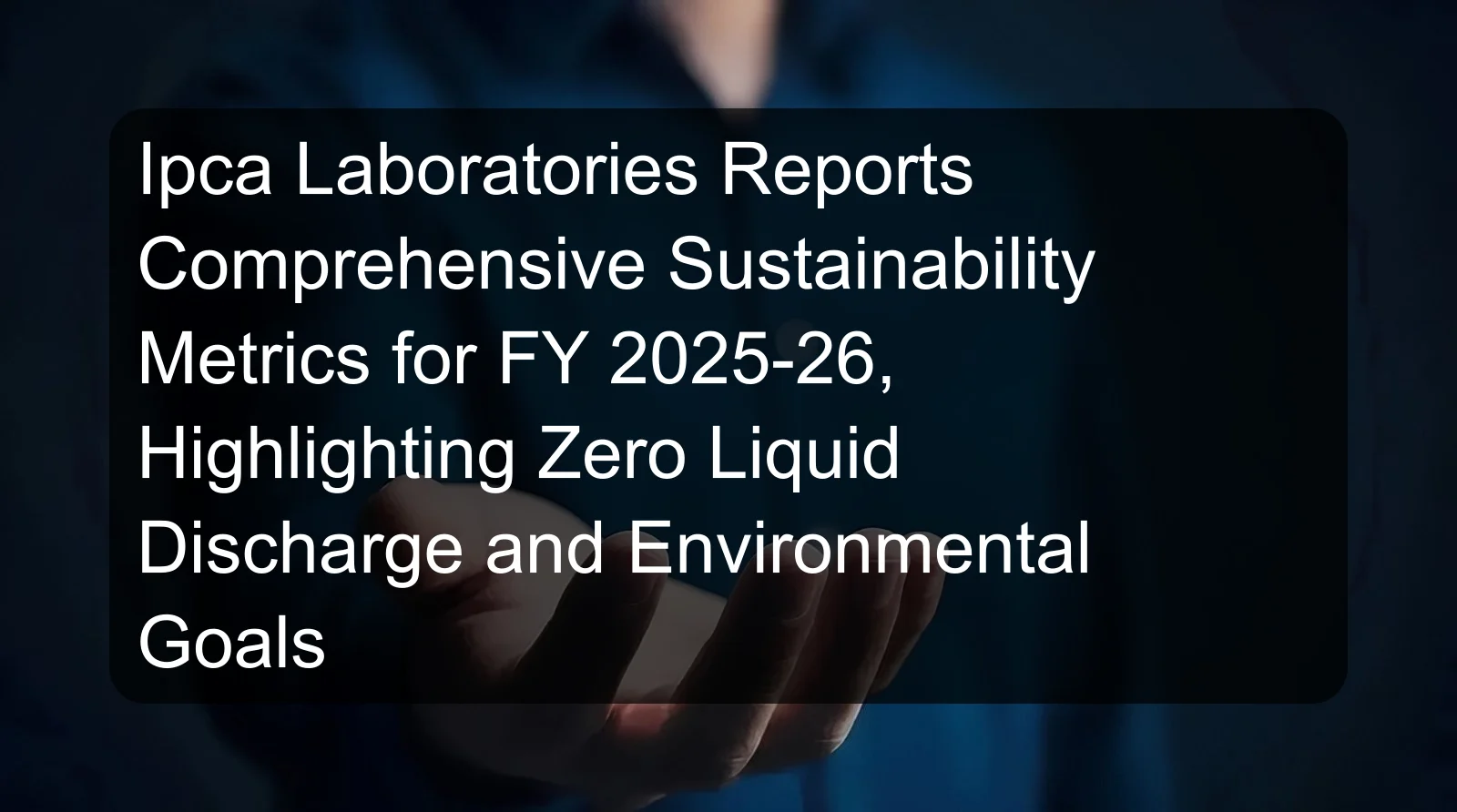 Ipca Laboratories Reports Comprehensive Sustainability Metrics for FY 2025-26, Highlighting Zero Liquid Discharge and Environmental Goals Ipca Laboratories Reports Comprehensive Sustainability Metrics for FY 2025-26, Highlighting Zero Liquid Discharge and Environmental Goals