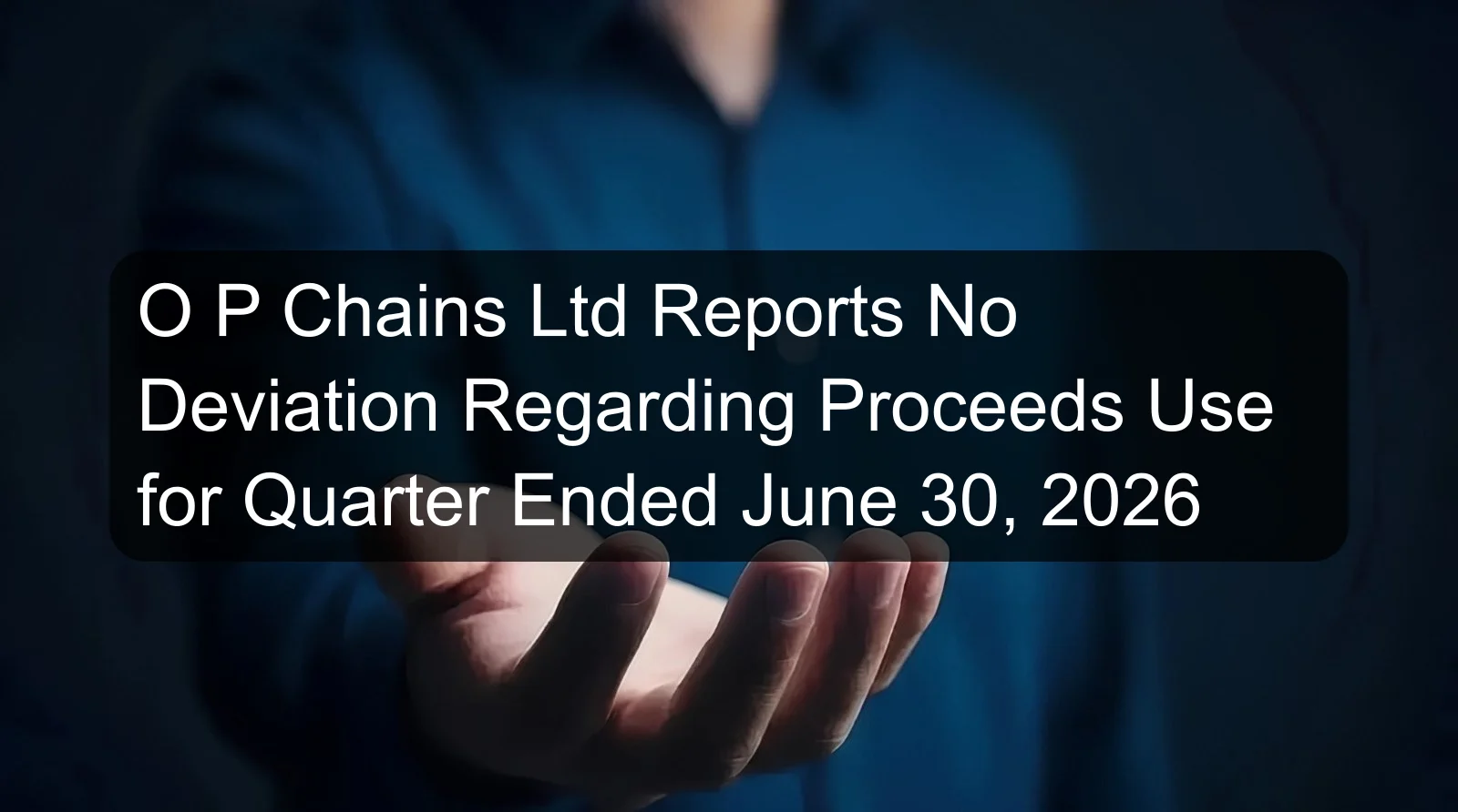 O P Chains Ltd Reports No Deviation Regarding Proceeds Use for Quarter Ended June 30, 2026 O P Chains Ltd Reports No Deviation Regarding Proceeds Use for Quarter Ended June 30, 2026