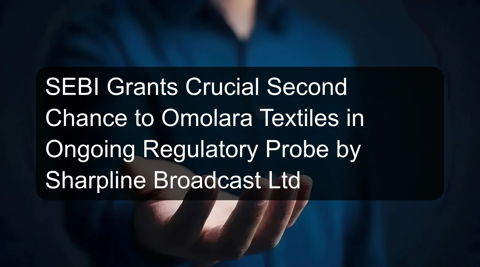 SEBI Grants Crucial Second Chance to Omolara Textiles in Ongoing Regulatory Probe by Sharpline Broadcast Ltd SEBI Grants Crucial Second Chance to Omolara Textiles in Ongoing Regulatory Probe by Sharpline Broadcast Ltd