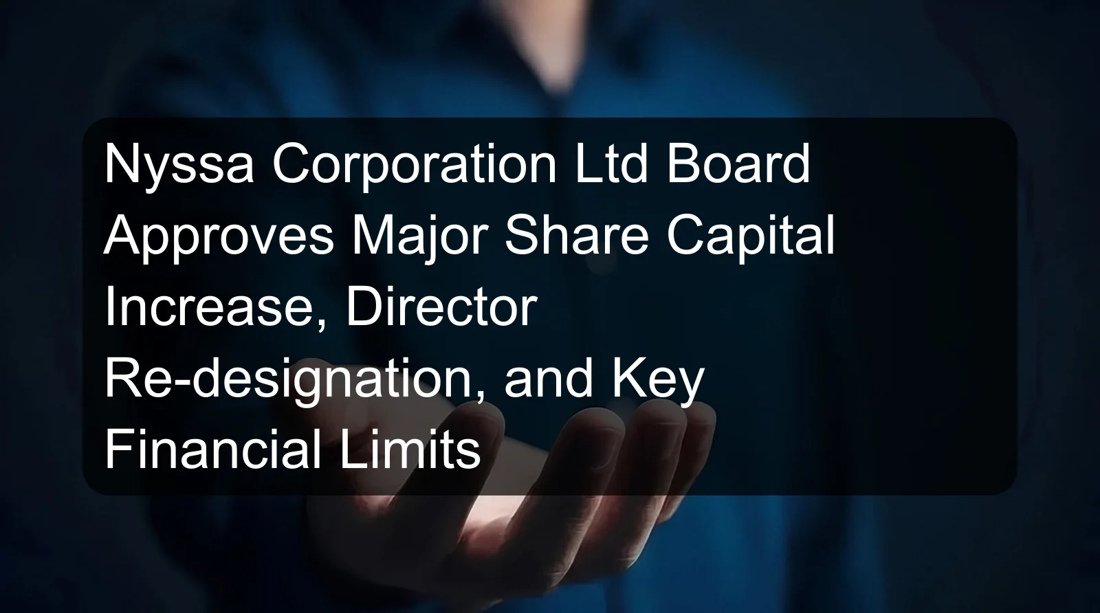Nyssa Corporation Ltd Board Approves Major Share Capital Increase, Director Re-designation, and Key Financial Limits Nyssa Corporation Ltd Board Approves Major Share Capital Increase, Director Re-designation, and Key Financial Limits