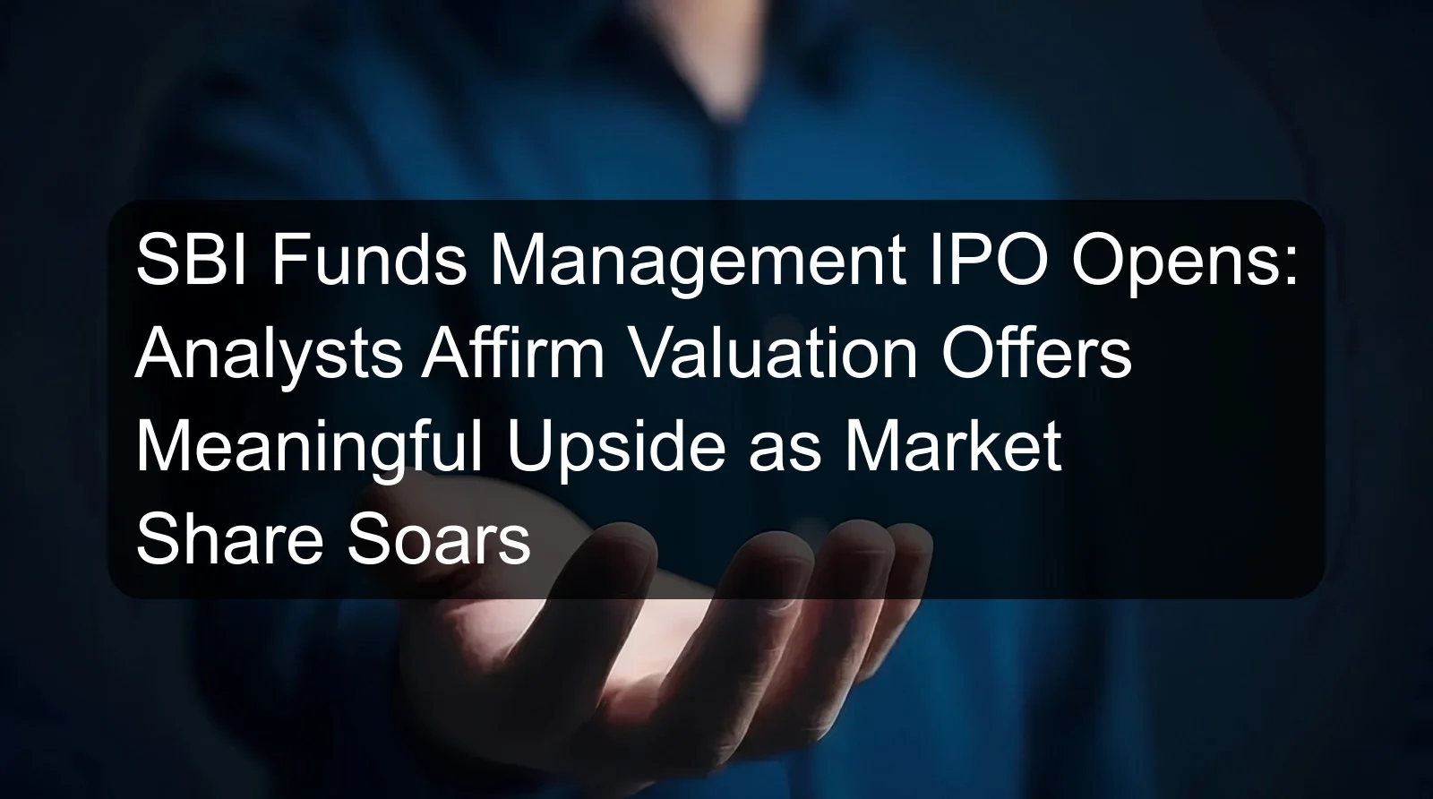 SBI Funds Management IPO Opens: Analysts Affirm Valuation Offers Meaningful Upside as Market Share Soars