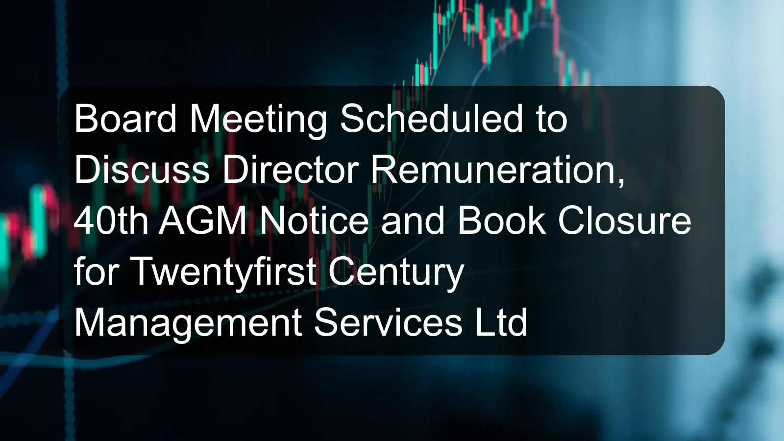 Board Meeting Scheduled to Discuss Director Remuneration, 40th AGM Notice and Book Closure for Twentyfirst Century Management Services Ltd Board Meeting Scheduled to Discuss Director Remuneration, 40th AGM Notice and Book Closure for Twentyfirst Century Management Services Ltd