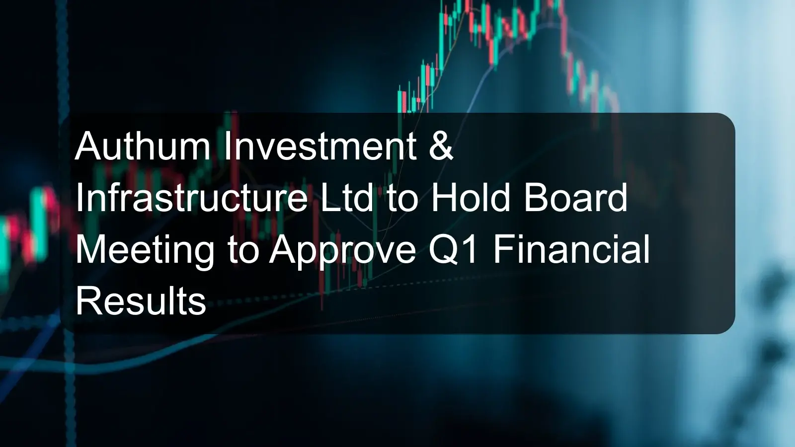 Authum Investment & Infrastructure Ltd to Hold Board Meeting to Approve Q1 Financial Results