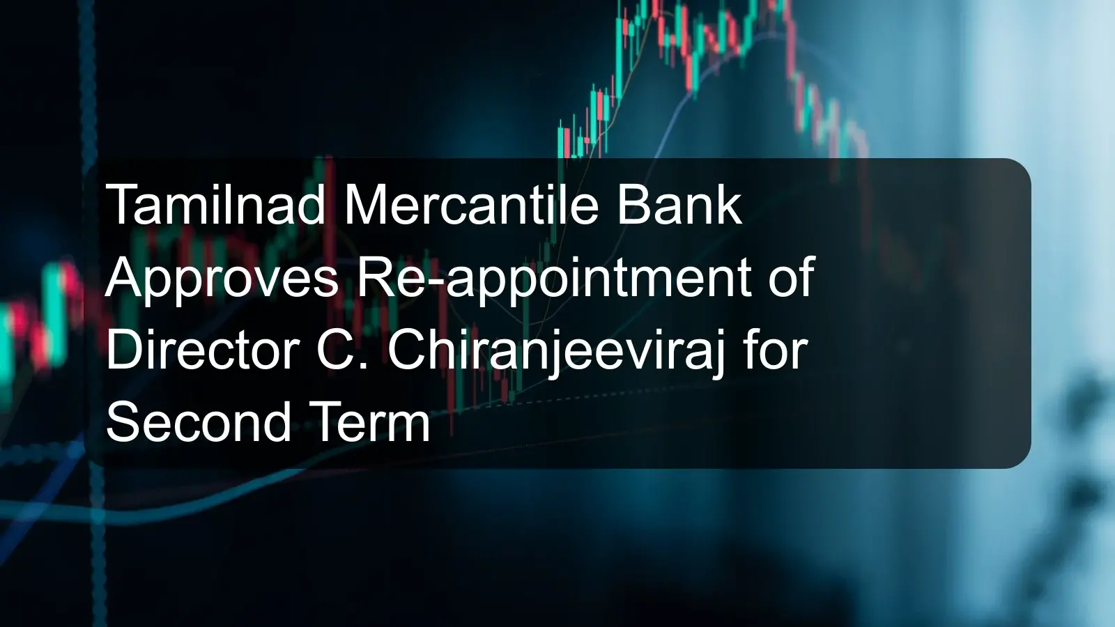 Tamilnad Mercantile Bank Approves Re-appointment of Director C. Chiranjeeviraj for Second Term