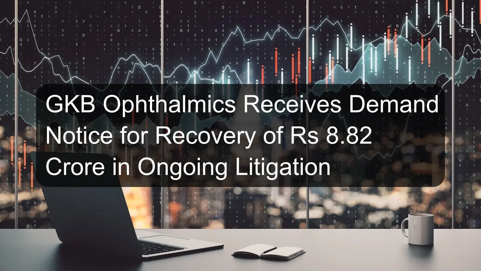 GKB Ophthalmics Receives Demand Notice for Recovery of Rs 8.82 Crore in Ongoing Litigation