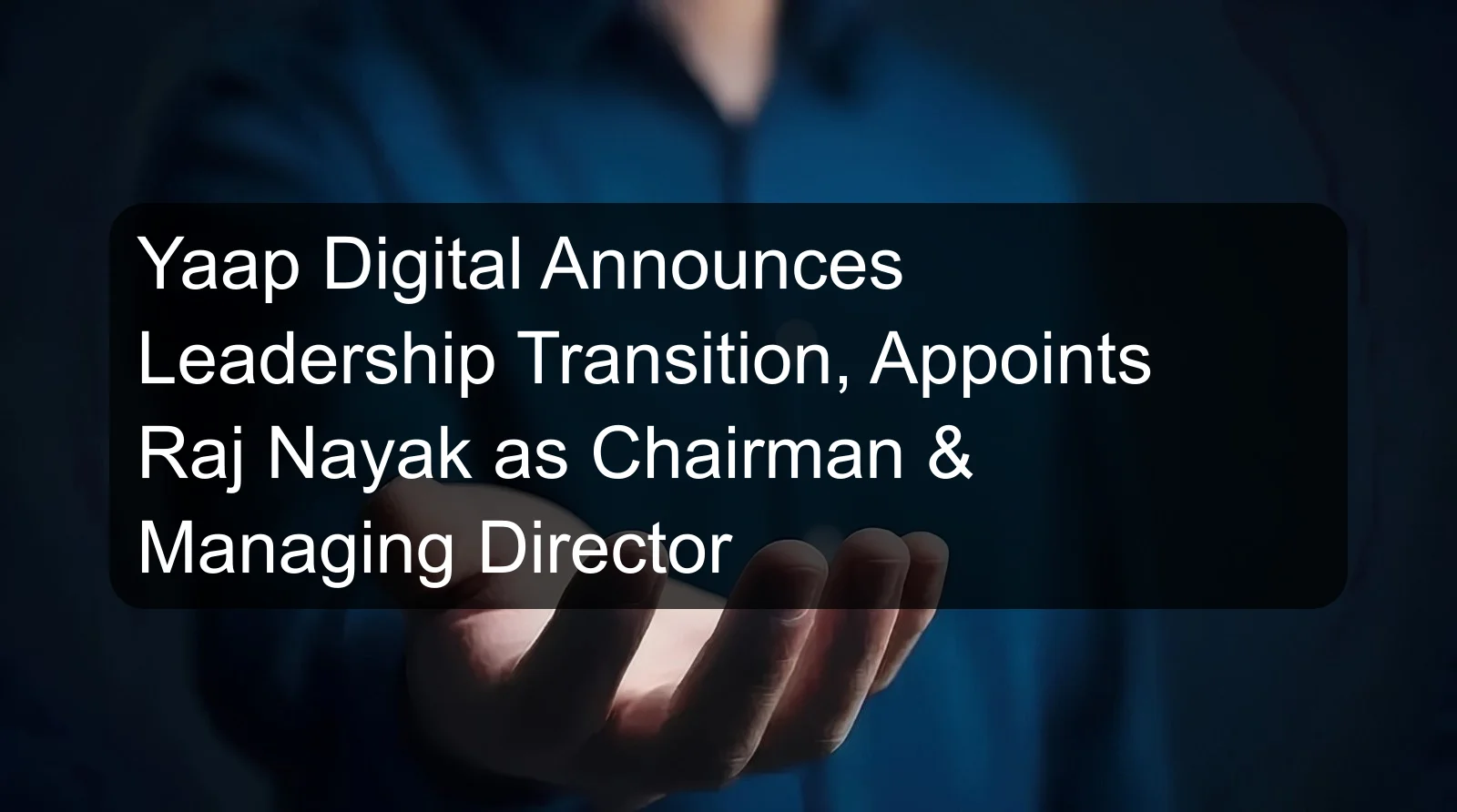 Yaap Digital Announces Leadership Transition, Appoints Raj Nayak as Chairman & Managing Director Yaap Digital Announces Leadership Transition, Appoints Raj Nayak as Chairman & Managing Director