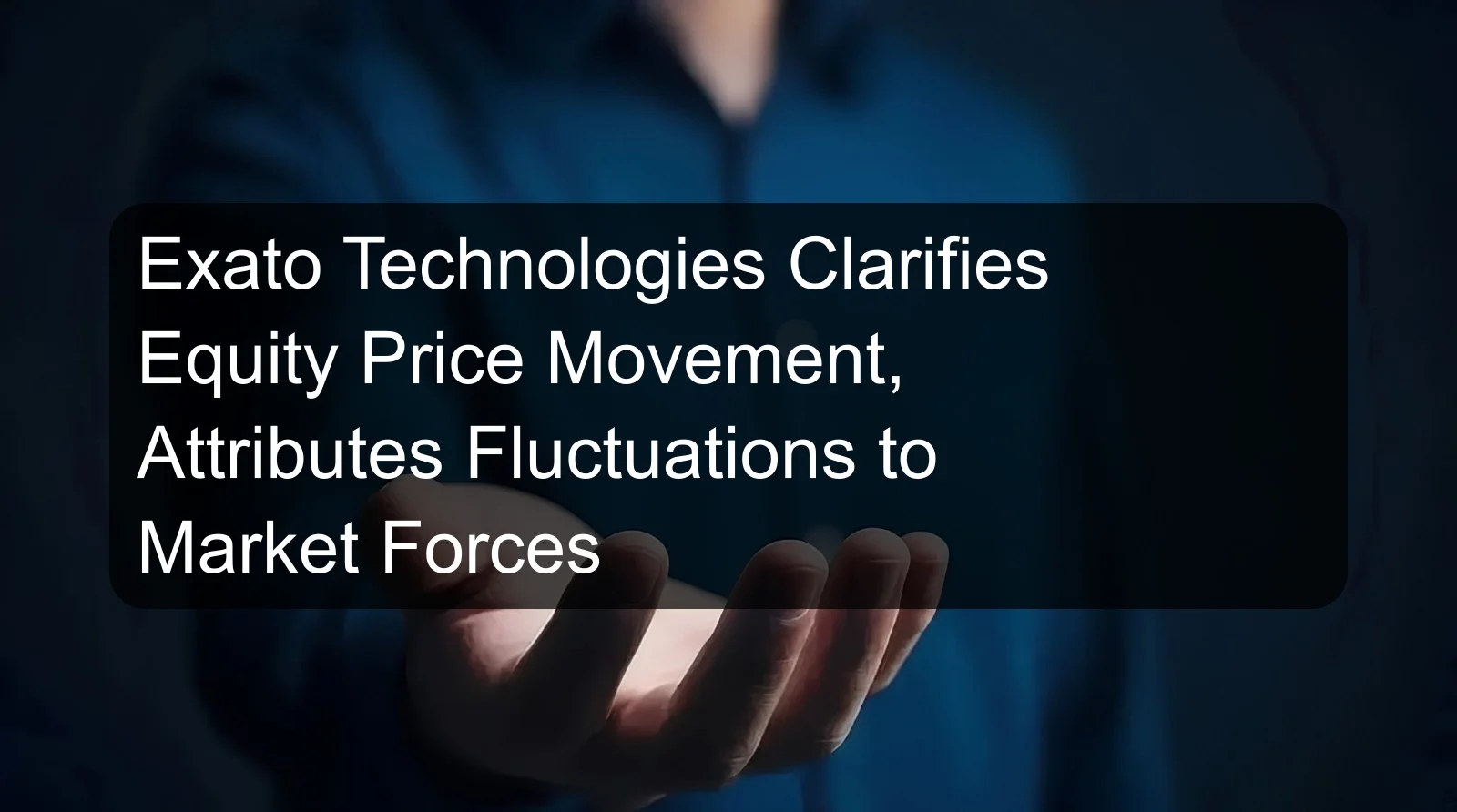 Exato Technologies Clarifies Equity Price Movement, Attributes Fluctuations to Market Forces Exato Technologies Clarifies Equity Price Movement, Attributes Fluctuations to Market Forces
