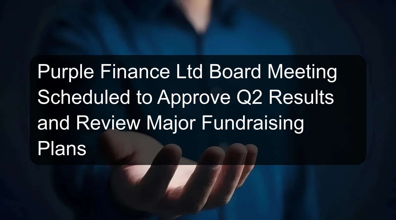 Purple Finance Ltd Board Meeting Scheduled to Approve Q2 Results and Review Major Fundraising Plans Purple Finance Ltd Board Meeting Scheduled to Approve Q2 Results and Review Major Fundraising Plans