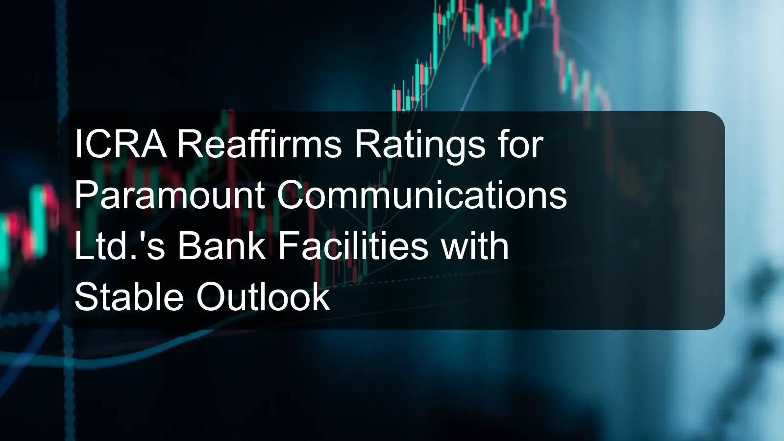 ICRA Reaffirms Ratings for Paramount Communications Ltd.'s Bank Facilities with Stable Outlook
