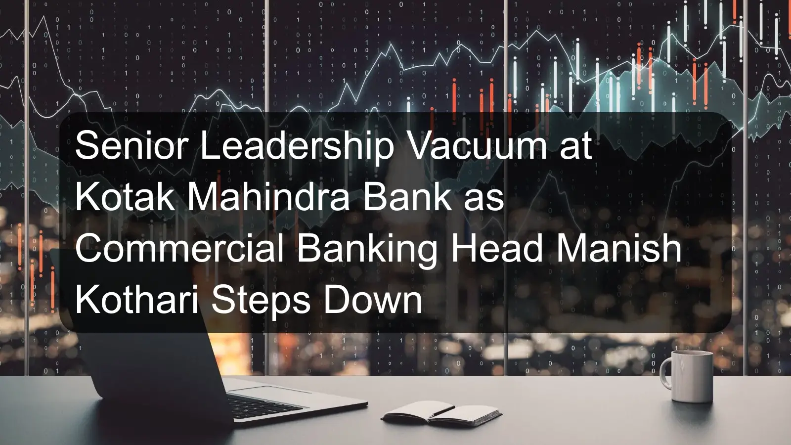 Senior Leadership Vacuum at Kotak Mahindra Bank as Commercial Banking Head Manish Kothari Steps Down Senior Leadership Vacuum at Kotak Mahindra Bank as Commercial Banking Head Manish Kothari Steps Down