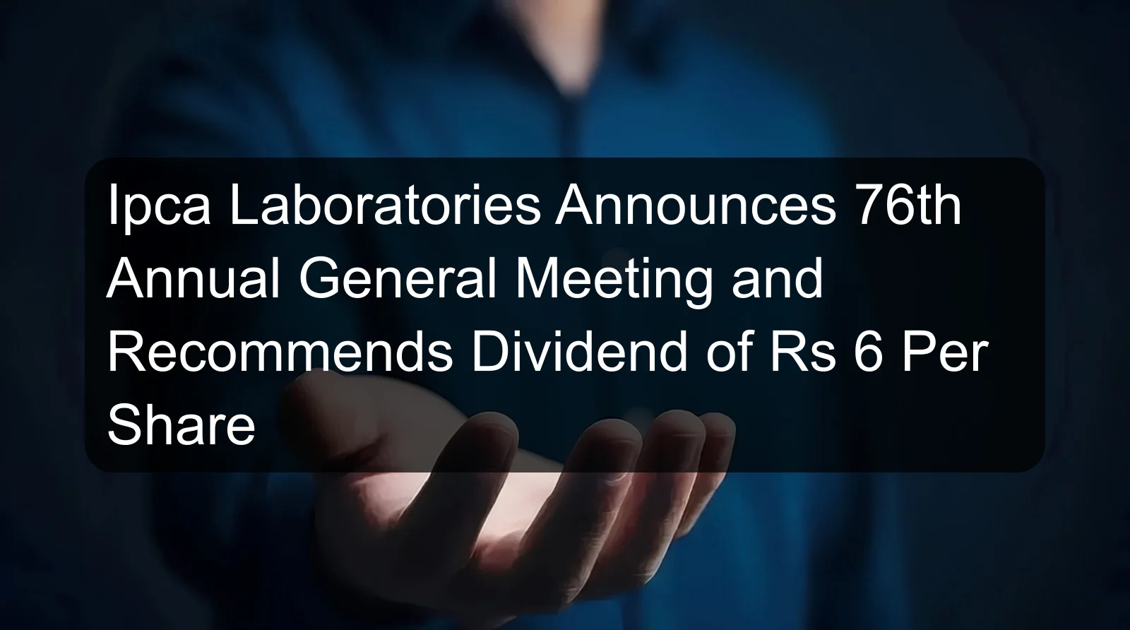 Ipca Laboratories Announces 76th Annual General Meeting and Recommends Dividend of Rs 6 Per Share Ipca Laboratories Announces 76th Annual General Meeting and Recommends Dividend of Rs 6 Per Share