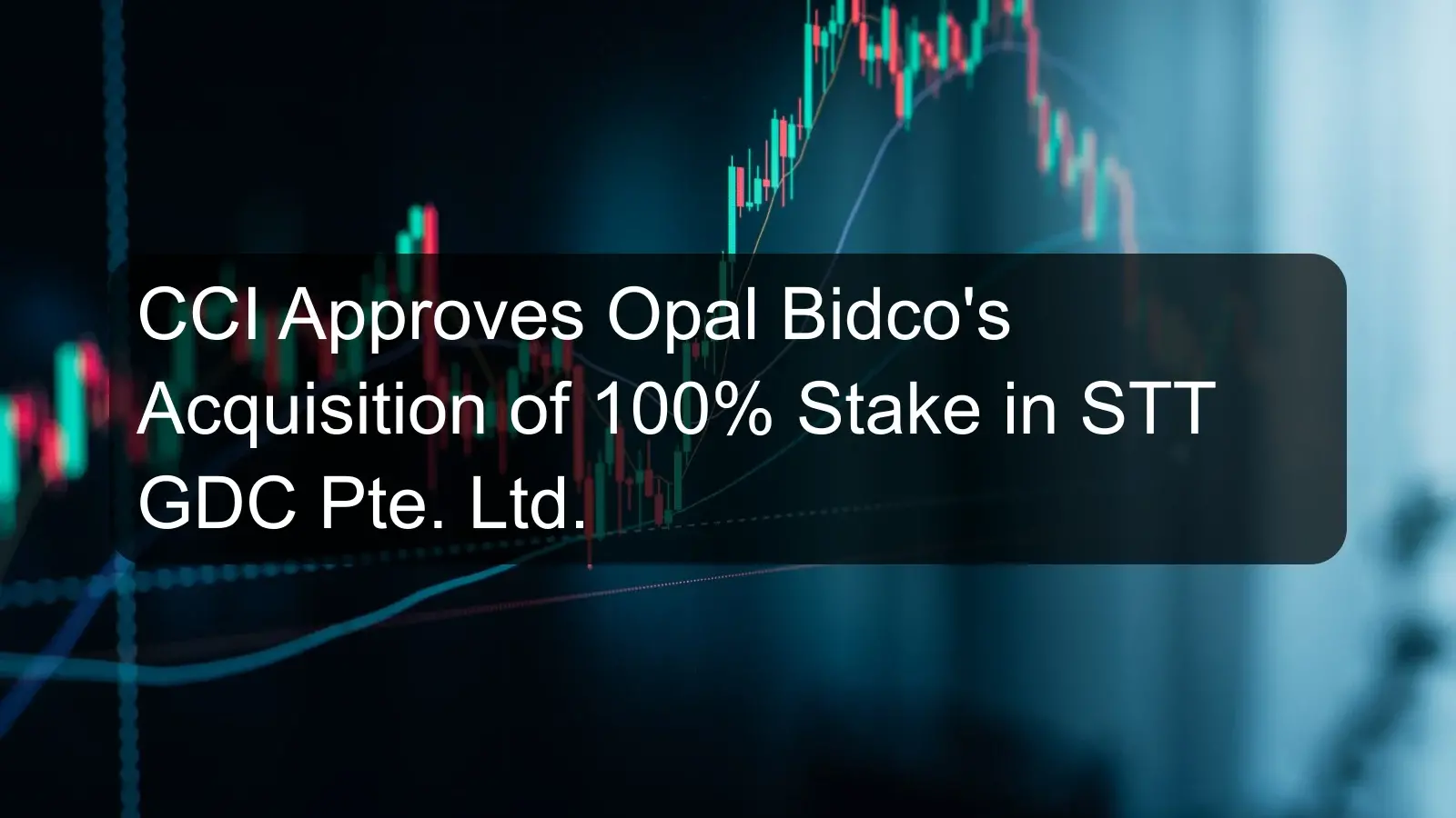 CCI Approves Opal Bidco's Acquisition of 100% Stake in STT GDC Pte. Ltd. CCI Approves Opal Bidco's Acquisition of 100% Stake in STT GDC Pte. Ltd.