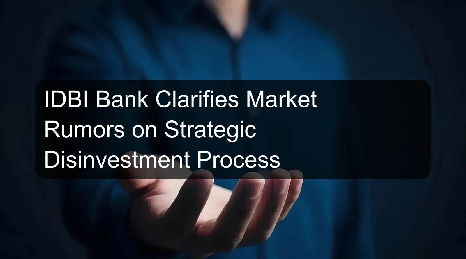 IDBI Bank Clarifies Market Rumors on Strategic Disinvestment Process