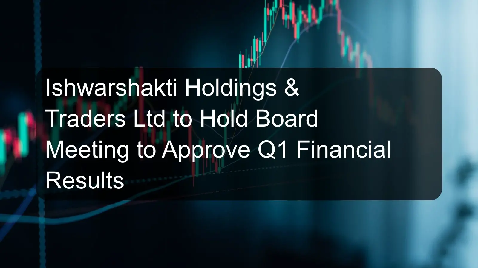 Ishwarshakti Holdings & Traders Ltd to Hold Board Meeting to Approve Q1 Financial Results