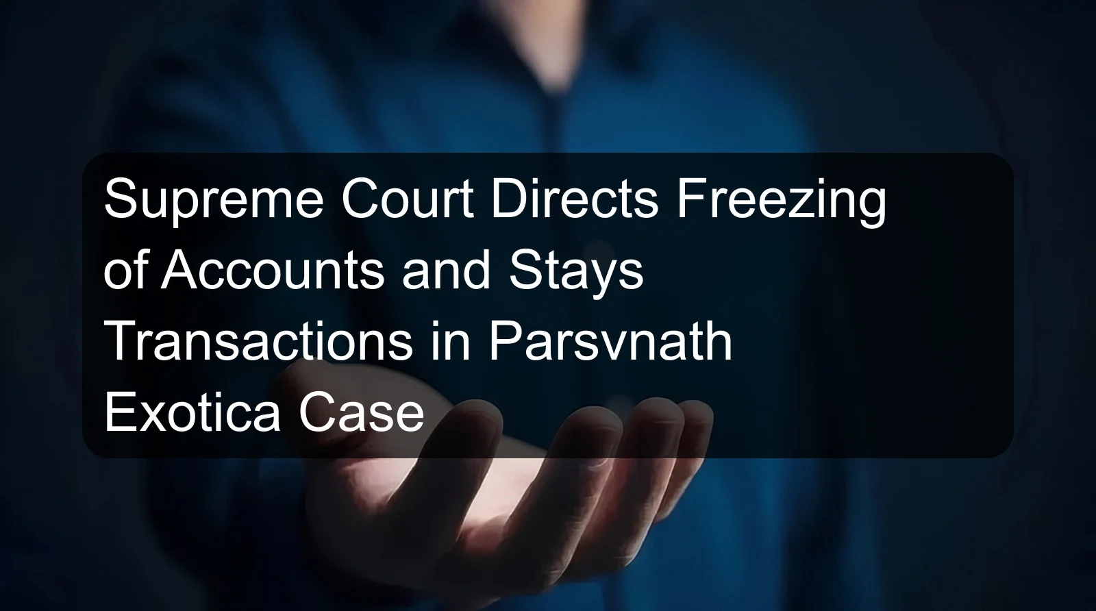 Supreme Court Directs Freezing of Accounts and Stays Transactions in Parsvnath Exotica Case