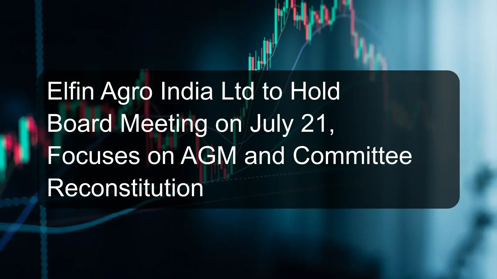 Elfin Agro India Ltd to Hold Board Meeting on July 21, Focuses on AGM and Committee Reconstitution