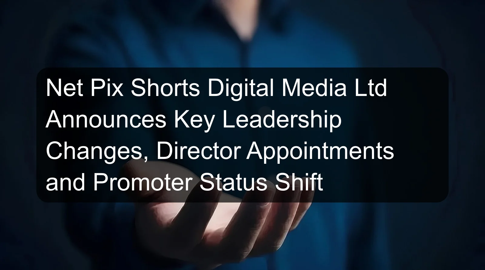 Net Pix Shorts Digital Media Ltd Announces Key Leadership Changes, Director Appointments and Promoter Status Shift
