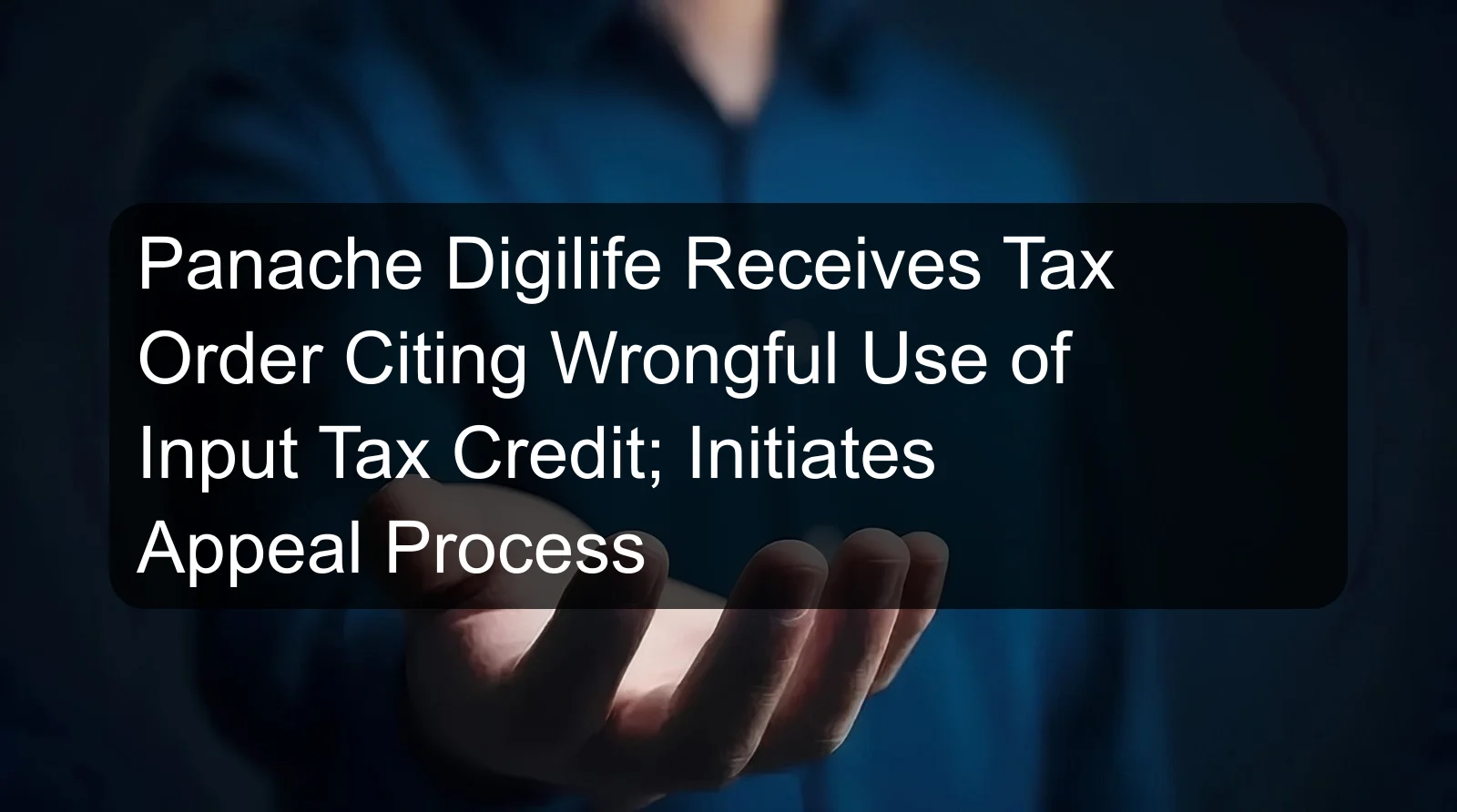 Panache Digilife Receives Tax Order Citing Wrongful Use of Input Tax Credit; Initiates Appeal Process Panache Digilife Receives Tax Order Citing Wrongful Use of Input Tax Credit; Initiates Appeal Process