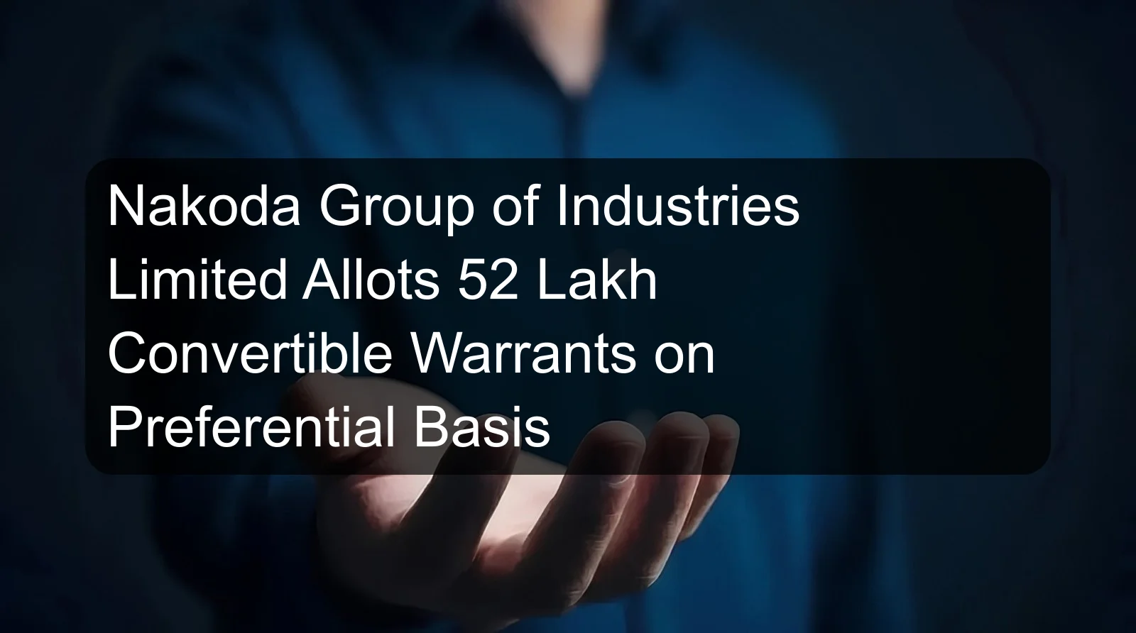 Nakoda Group of Industries Limited Allots 52 Lakh Convertible Warrants on Preferential Basis Nakoda Group of Industries Limited Allots 52 Lakh Convertible Warrants on Preferential Basis