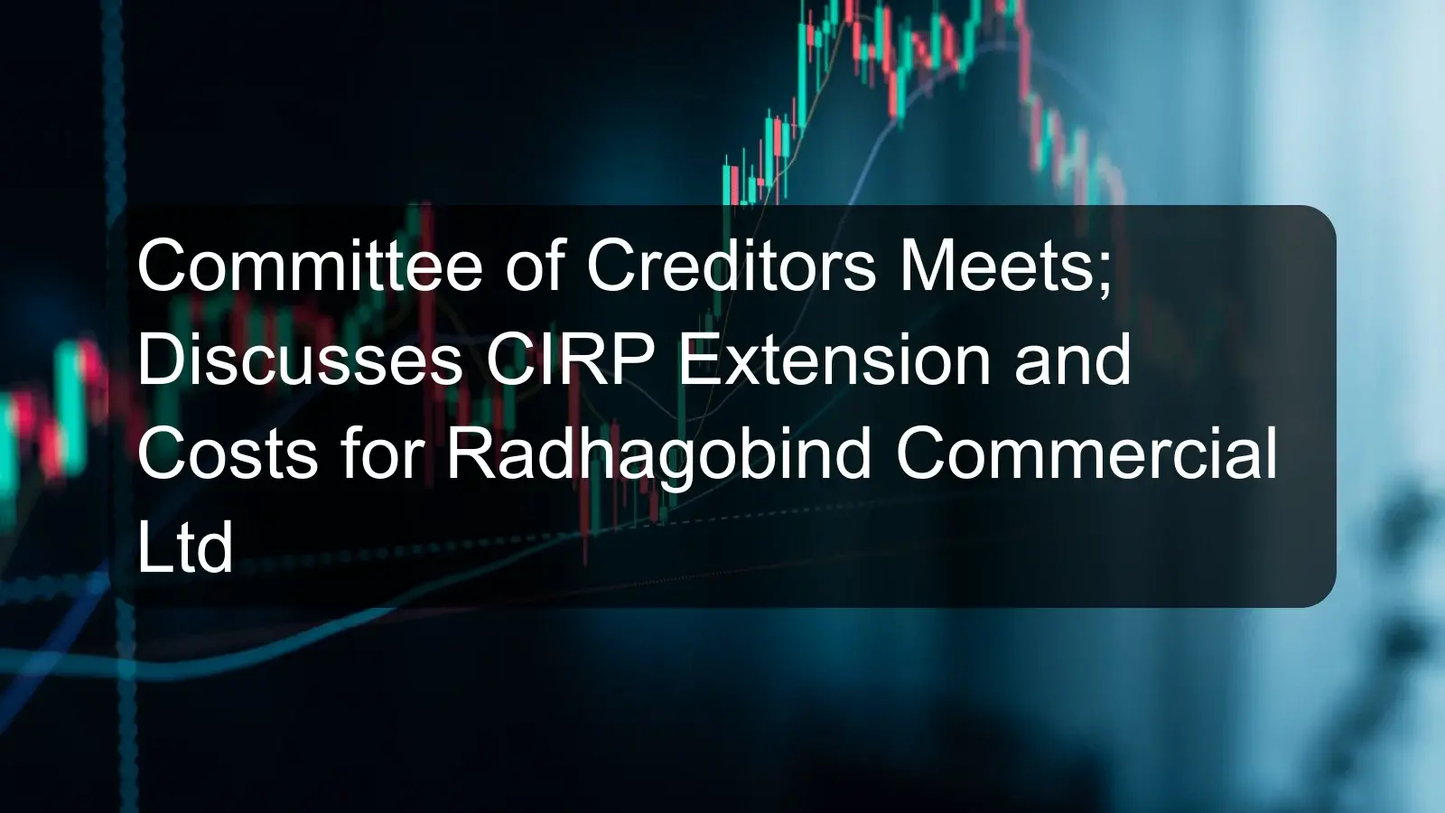 Committee of Creditors Meets; Discusses CIRP Extension and Costs for Radhagobind Commercial Ltd Committee of Creditors Meets; Discusses CIRP Extension and Costs for Radhagobind Commercial Ltd