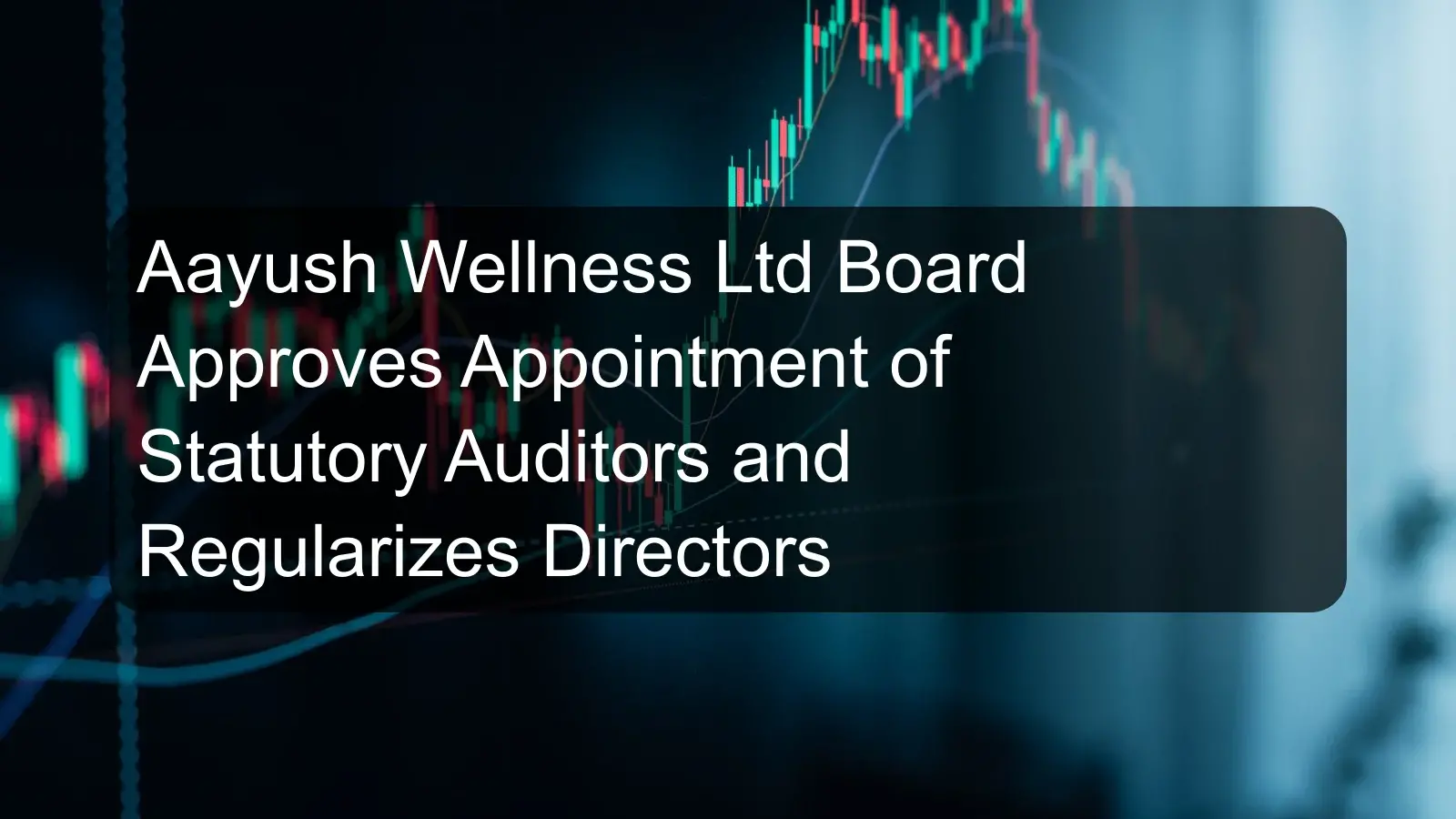 Aayush Wellness Ltd Board Approves Appointment of Statutory Auditors and Regularizes Directors Aayush Wellness Ltd Board Approves Appointment of Statutory Auditors and Regularizes Directors