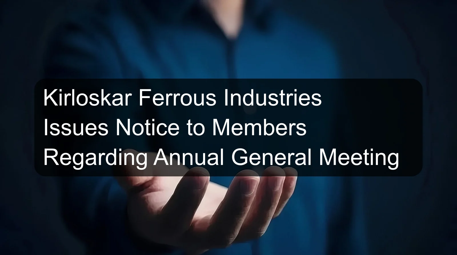 Kirloskar Ferrous Industries Issues Notice to Members Regarding Annual General Meeting Kirloskar Ferrous Industries Issues Notice to Members Regarding Annual General Meeting