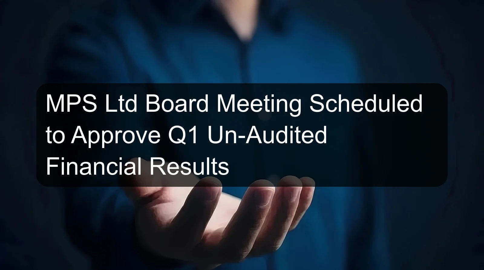 MPS Ltd Board Meeting Scheduled to Approve Q1 Un-Audited Financial Results MPS Ltd Board Meeting Scheduled to Approve Q1 Un-Audited Financial Results
