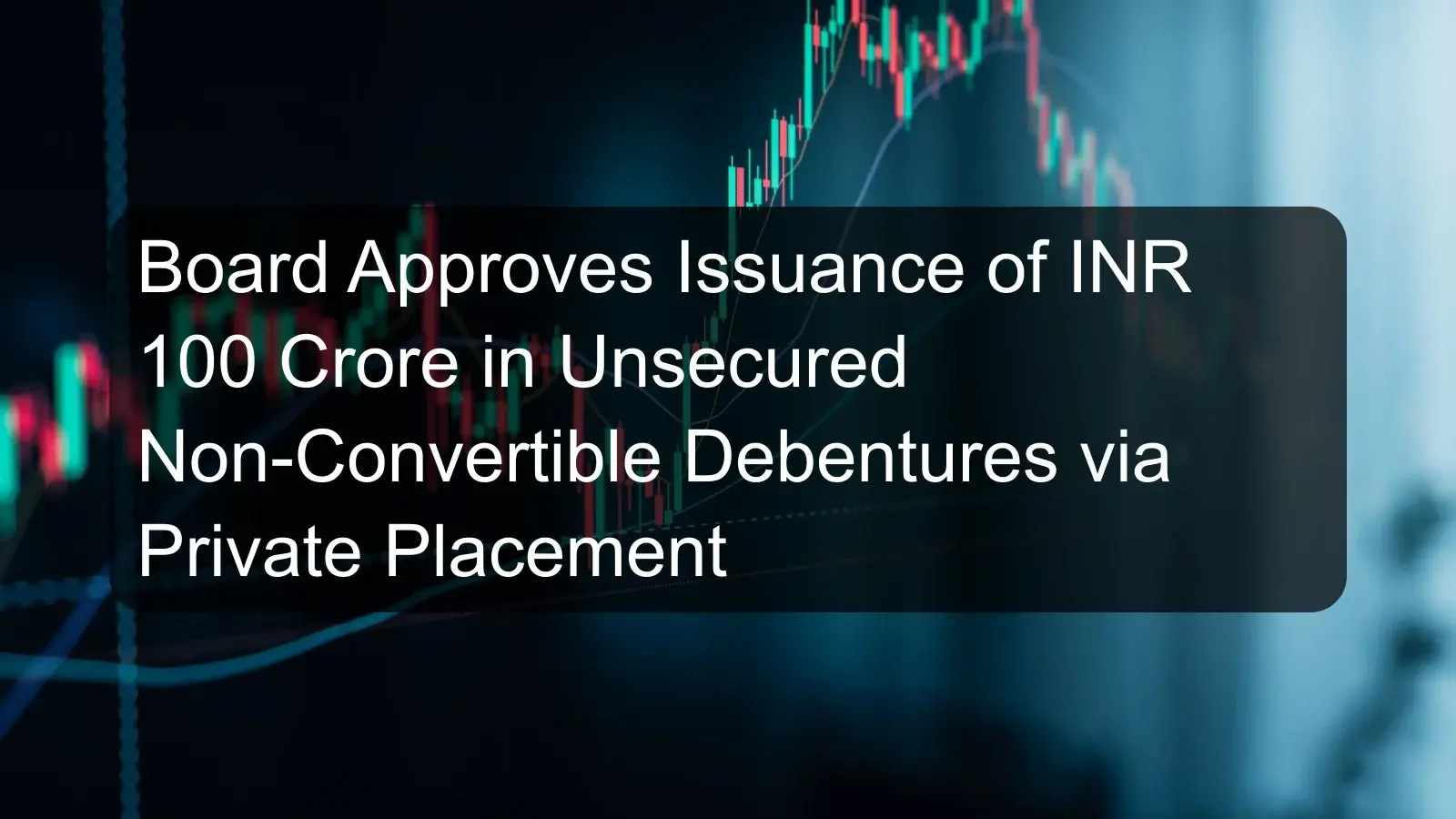 Board Approves Issuance of INR 100 Crore in Unsecured Non-Convertible Debentures via Private Placement