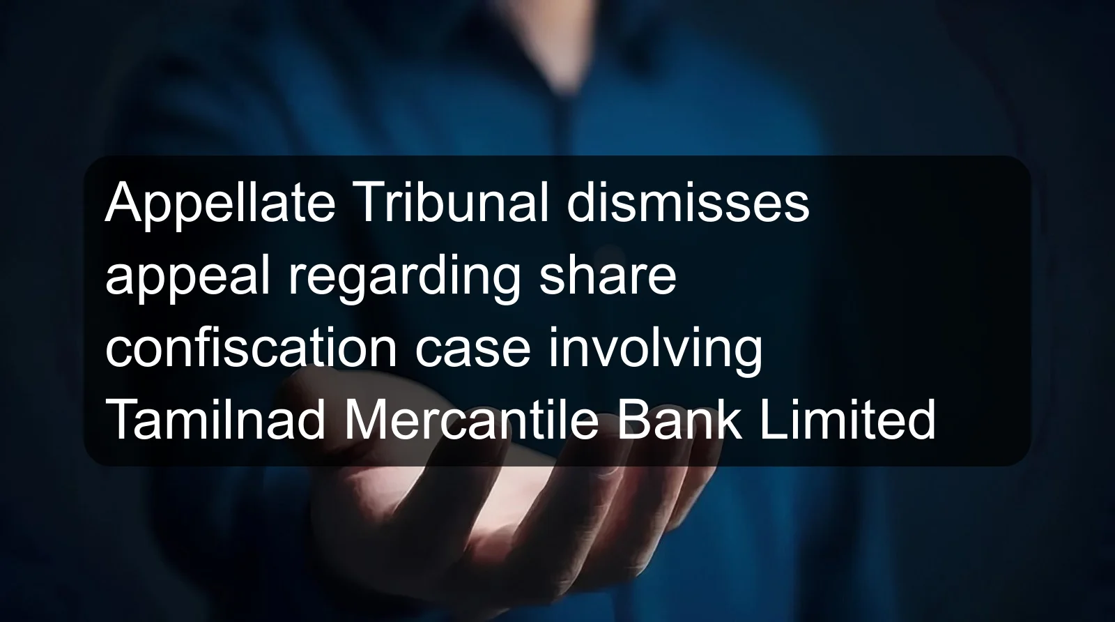 Appellate Tribunal dismisses appeal regarding share confiscation case involving Tamilnad Mercantile Bank Limited Appellate Tribunal dismisses appeal regarding share confiscation case involving Tamilnad Mercantile Bank Limited