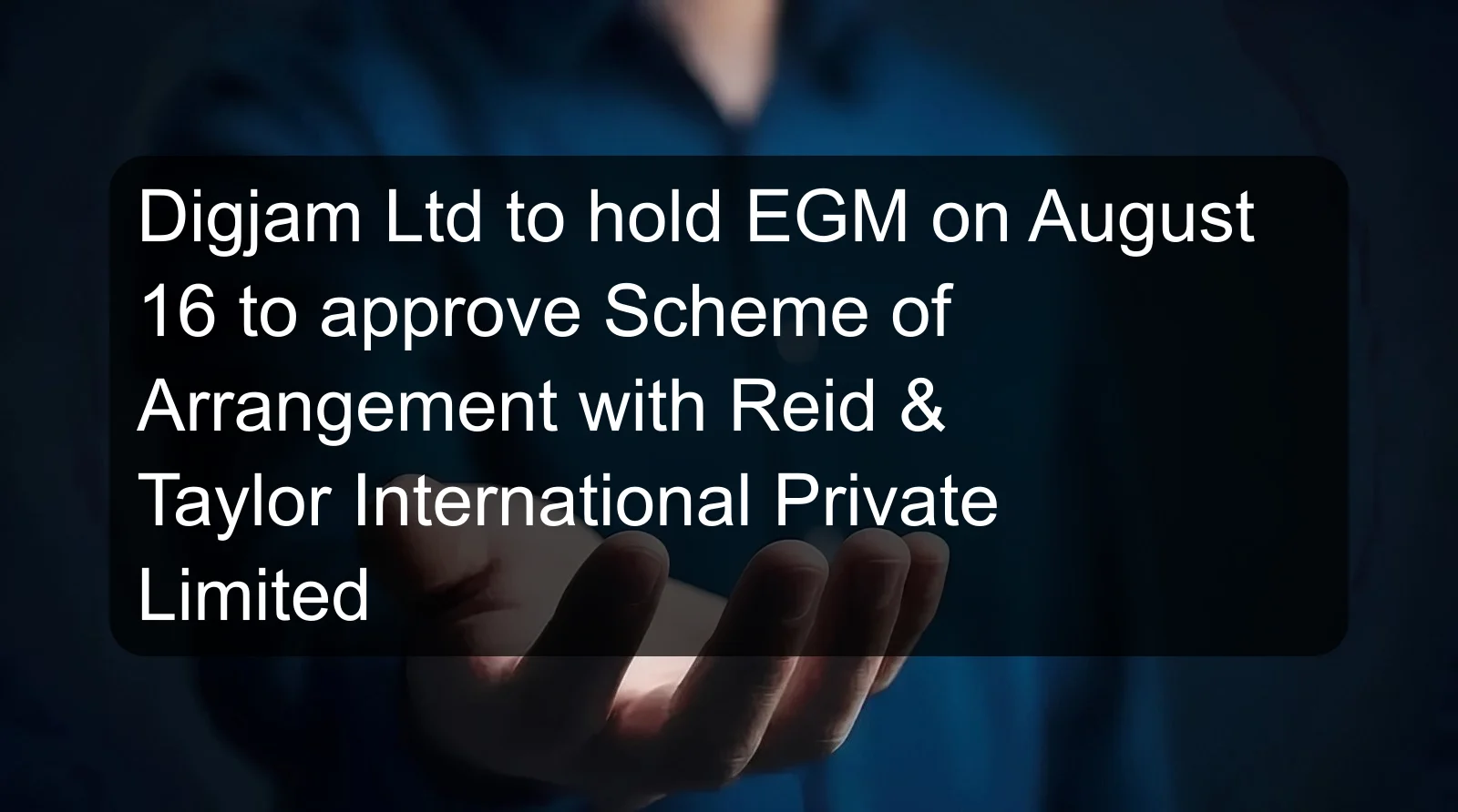 Digjam Ltd to hold EGM on August 16 to approve Scheme of Arrangement with Reid & Taylor International Private Limited