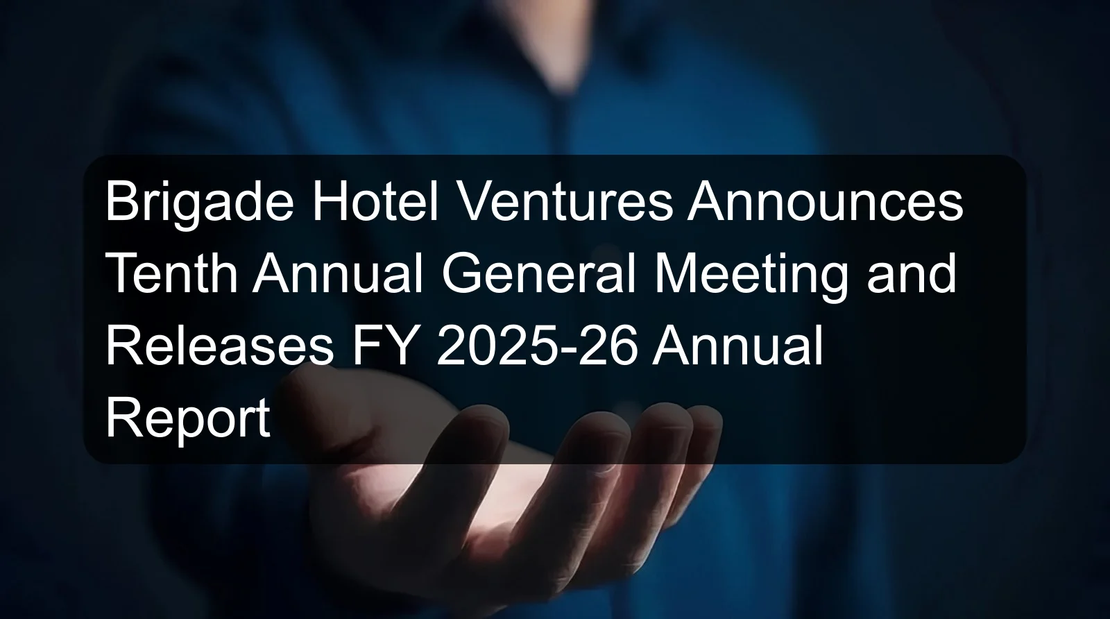 Brigade Hotel Ventures Announces Tenth Annual General Meeting and Releases FY 2025-26 Annual Report Brigade Hotel Ventures Announces Tenth Annual General Meeting and Releases FY 2025-26 Annual Report